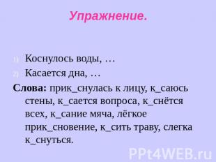 Упражнение. Коснулось воды, … Касается дна, … Слова: прик_снулась к лицу, к_саюс