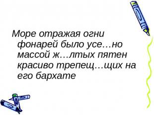 Море отражая огни фонарей было усе…но массой ж…лтых пятен красиво трепещ…щих на