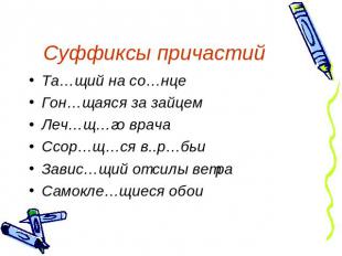 Суффиксы причастий Та…щий на со…нце Гон…щаяся за зайцем Леч…щ…го врача Ссор…щ…ся