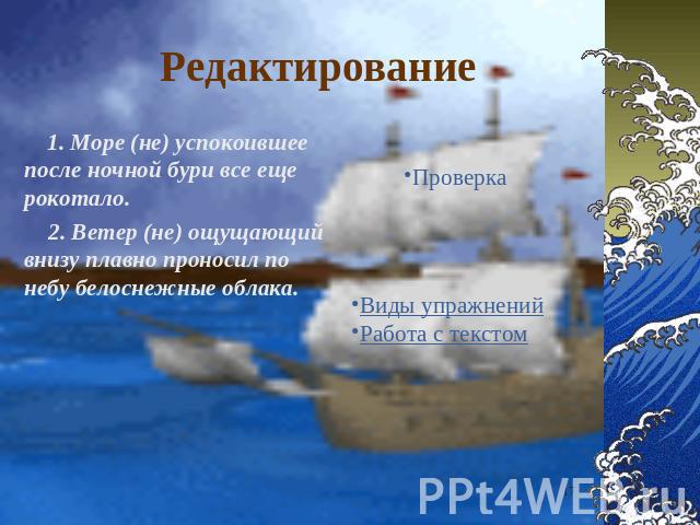 Редактирование 1. Море (не) успокоившее после ночной бури все еще рокотало. 2. Ветер (не) ощущающий внизу плавно проносил по небу белоснежные облака.