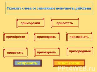 Укажите слова со значением неполноты действия приморский прилететь приобрести пр