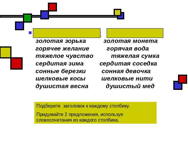 Переносное значение:    Прямое значение:золотая зорька          золотая монетагорячее желание          горячая водатяжелое чувство          тяжелая сумкасердитая зима         сердитая соседкасонные березки         сонная девочкашелковые косы        …