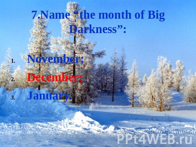 7.Name “the month of Big Darkness”: November;December;January.