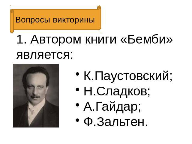 Вопросы викторины 1. Автором книги «Бемби» является: К.Паустовский; Н.Сладков; А.Гайдар; Ф.Зальтен.