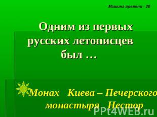 Одним из первых русских летописцев был … Монах Киева – Печерского монастыря Нест