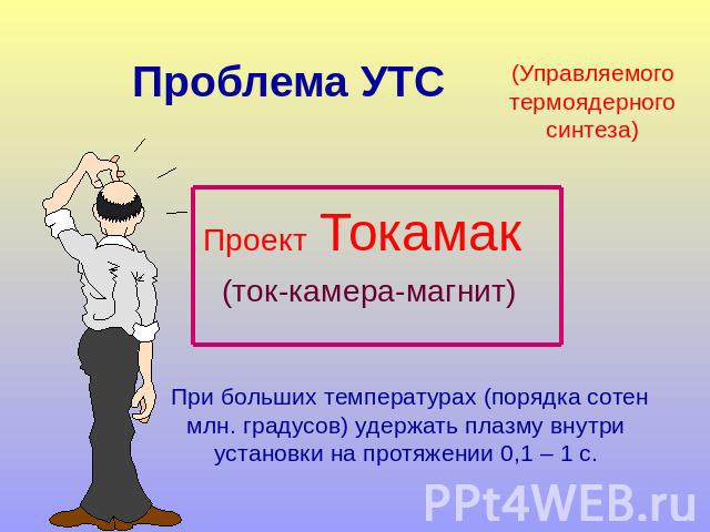 Проблема УТС Проект Токамак (ток-камера-магнит) (Управляемого термоядерного синтеза)