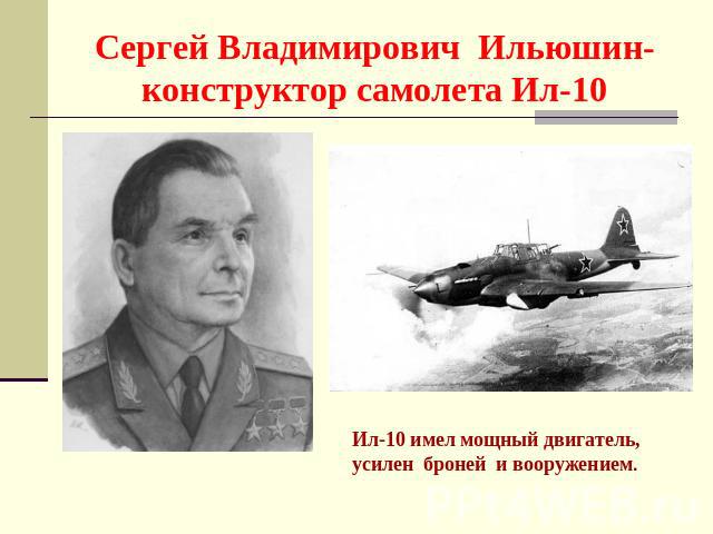 Сергей Владимирович Ильюшин- конструктор самолета Ил-10 Ил-10 имел мощный двигатель, усилен броней и вооружением.