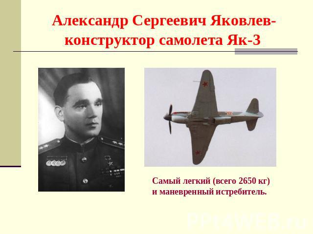 Александр Сергеевич Яковлев- конструктор самолета Як-3 Самый легкий (всего 2650 кг) и маневренный истребитель.