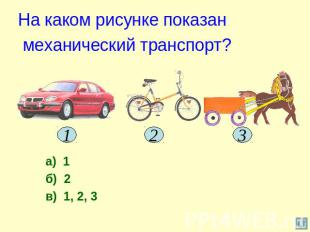 На каком рисунке показан механический транспорт? а) 1б) 2в) 1, 2, 3