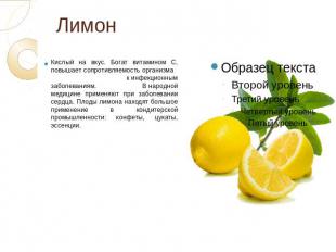 Лимон Кислый на вкус. Богат витамином С, повышает сопротивляемость организма к и