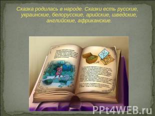 Сказка родилась в народе. Сказки есть русские, украинские, белорусские, арийские