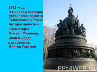 1862 –год В Великом Новгороде установлен памятник Тысячелетию России Авторы прое