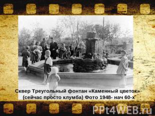 Сквер Треугольный фонтан «Каменный цветок» (сейчас просто клумба) Фото 1948- нач