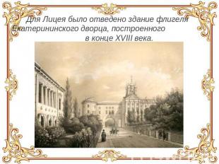 Для Лицея было отведено здание флигеля Екатерининского дворца, построенного в ко