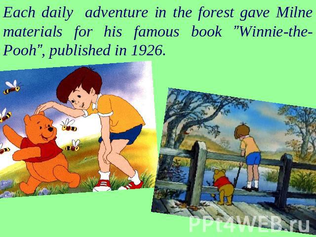 Each daily adventure in the forest gave Milne materials for his famous book ”Winnie-the-Pooh”, published in 1926.