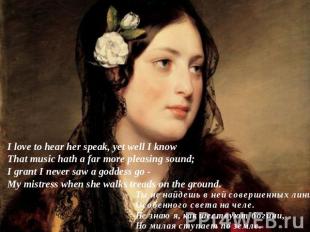 I love to hear her speak, yet well I knowThat music hath a far more pleasing sou