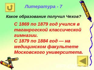 Литература - 7 Какое образование получил Чехов? С 1869 по 1879 год учился в тага