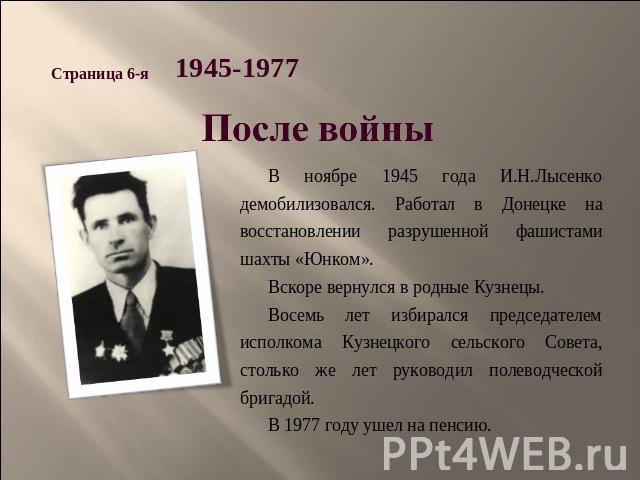 После войны В ноябре 1945 года И.Н.Лысенко демобилизовался. Работал в Донецке на восстановлении разрушенной фашистами шахты «Юнком». Вскоре вернулся в родные Кузнецы. Восемь лет избирался председателем исполкома Кузнецкого сельского Совета, столько …