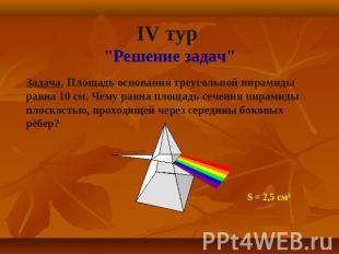 IV тур "Решение задач"Задача. Площадь основания треугольной пирамиды равна 10 см