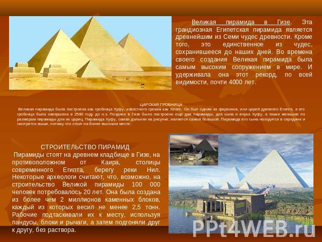 Великая пирамида в Гизе. Эта грандиозная Египетская пирамида является древнейшим из Семи чудес древности. Кроме того, это единственное из чудес, сохранившееся до наших дней. Во времена своего создания Великая пирамида была самым высоким сооружением …