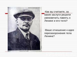 Как вы считаете, за какие заслуги решили увековечить память о Ленине и его тело?