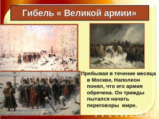 Гибель « Великой армии» Пребывая в течение месяца в Москве, Наполеон понял, что