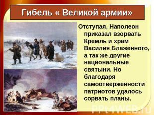 Гибель « Великой армии» Отступая, Наполеон приказал взорвать Кремль и храм Васил