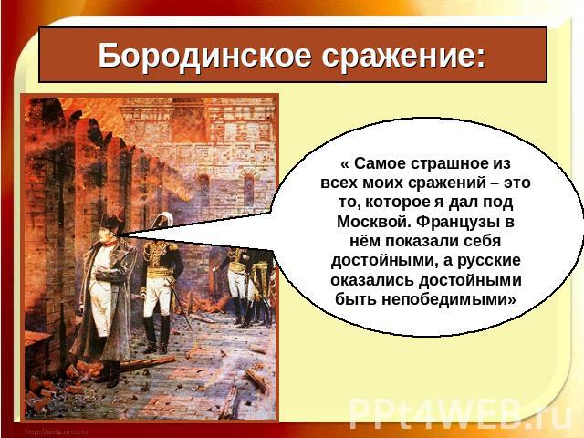 Бородинское сражение: « Самое страшное из всех моих сражений – это то, которое я дал под Москвой. Французы в нём показали себя достойными, а русские оказались достойными быть непобедимыми»