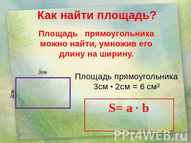 Как найти площадь? Площадь прямоугольника можно найти, умножив его длину на ширину. Площадь прямоугольника 3см 2см = 6 см² S= a b