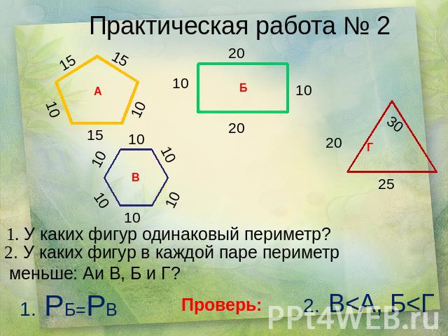 Практическая работа № 2 1. У каких фигур одинаковый периметр? 2. У каких фигур в каждой паре периметр меньше: Аи В, Б и Г? 1. РБ=РВ Проверь: 2. B