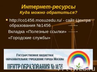 Интернет-ресурсыКуда можно обратиться? http://co1456.mosuzedu.ru/ - сайт Центра