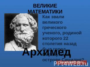 ВЕЛИКИЕ МАТЕМАТИКИ Архимед Как звали великого греческого ученого, родиной которо