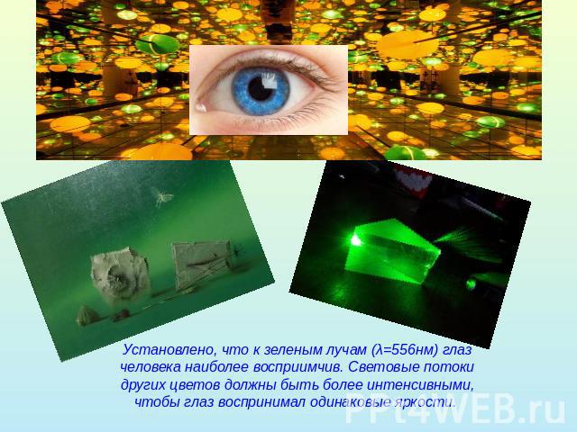 Установлено, что к зеленым лучам (λ=556нм) глаз человека наиболее восприимчив. Световые потоки других цветов должны быть более интенсивными, чтобы глаз воспринимал одинаковые яркости.