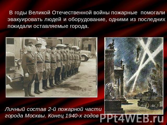 В годы Великой Отечественной войны пожарные помогали эвакуировать людей и оборудование, одними из последних покидали оставляемые города. Личный состав 2-й пожарной части города Москвы. Конец 1940-х годов
