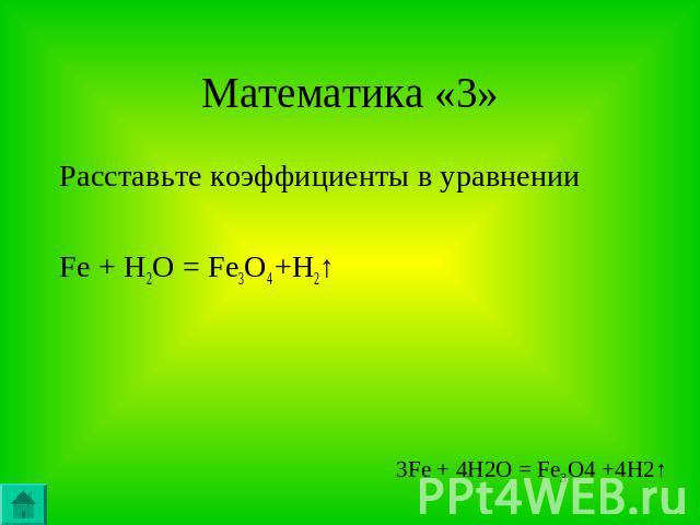Математика «3» Расставьте коэффициенты в уравненииFe + H2O = Fe3O4 +H2↑ 3Fe + 4H2O = Fe3O4 +4H2↑