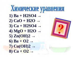 Химические уравнения 1) Ba + H2SO4 →2) CaO + H2O →3) Ca + H2SO4 →4) MgO + H2O →5