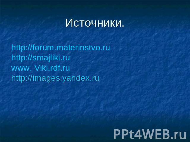 Источники.http://forum.materinstvo.ruhttp://smajliki.ruwww. Viki.rdf.ruhttp://images.yandex.ru