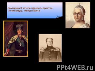 Екатерина II хотела передать престол Александру, минуя Павла. Павел I1796 - 1801