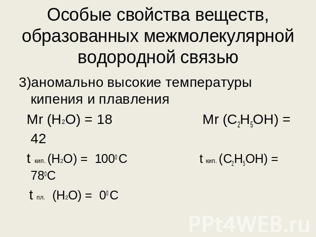 Особые свойства веществ, образованных межмолекулярной водородной связью 3)аномально высокие температуры кипения и плавления Мr (H2O) = 18 Mr (С2Н5ОН) = 42 t кип. (H2O) = 1000 С t кип. (С2Н5ОН) = 780С t пл. (H2O) = 00 С