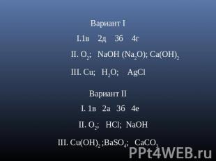Вариант I1в 2д 3б 4г II. O2; NaOH (Na2O); Ca(OH)2 III. Cu; H2O; AgCl Вариант II