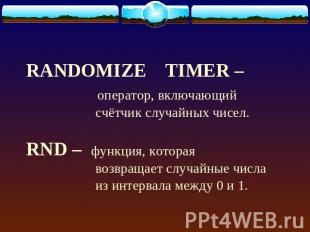 RANDOMIZE TIMER – оператор, включающий счётчик случайных чисел.RND – функция, ко