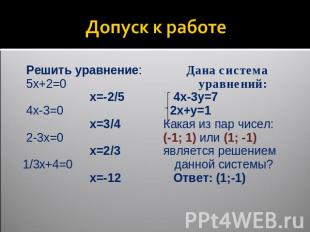Допуск к работе Решить уравнение: 5x+2=0 x=-2/5 4x-3=0 x=3/4 2-3x=0 x=2/31/3x+4=