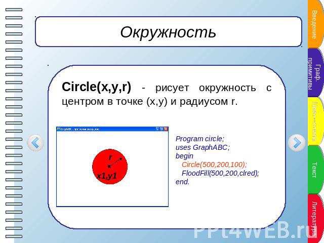 Окружность Circle(x,y,r) - рисует окружность с центром в точке (x,y) и радиусом r. Program circle;uses GraphABC;begin Circle(500,200,100); FloodFill(500,200,clred);end.