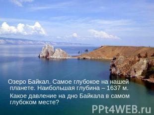 Озеро Байкал. Самое глубокое на нашей планете. Наибольшая глубина – 1637 м. Како