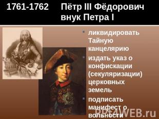 1761-1762 Пётр III Фёдорович внук Петра I ликвидировать Тайную канцеляриюиздать