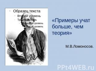 «Примеры учат больше, чем теория» М.В.Ломоносов.