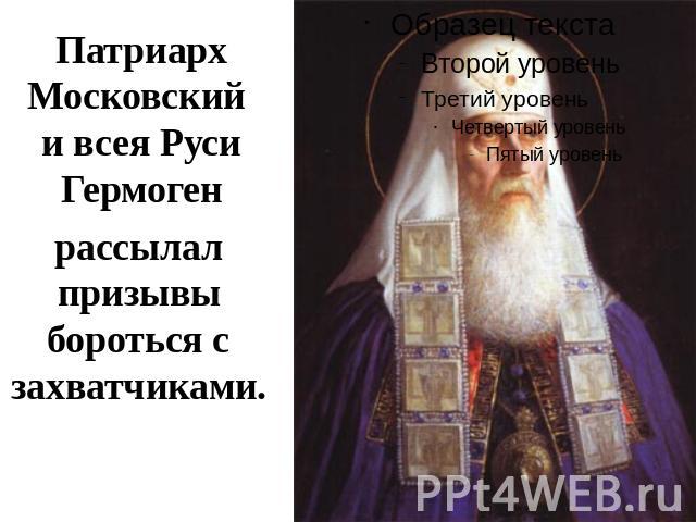 Патриарх Московский и всея Руси Гермогенрассылал призывы бороться с захватчиками.