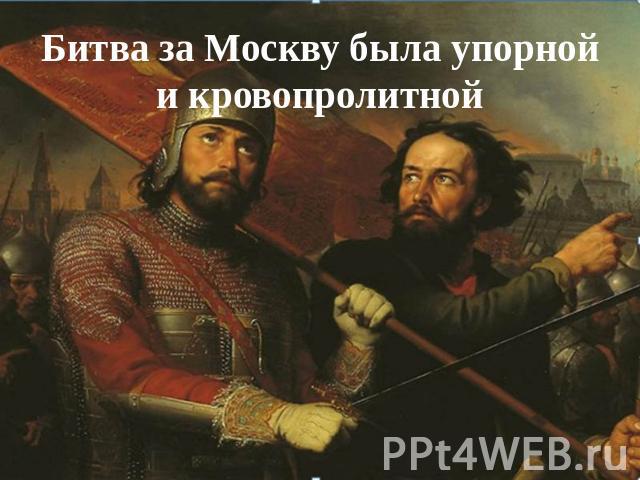 Битва за Москву была упорной и кровопролитной