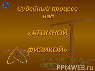 Судебный процесс над «Атомной физикой» Хорошилова Наталья Викторовна 218-582-682