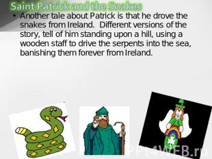 Another tale about Patrick is that he drove the snakes from Ireland.  Different